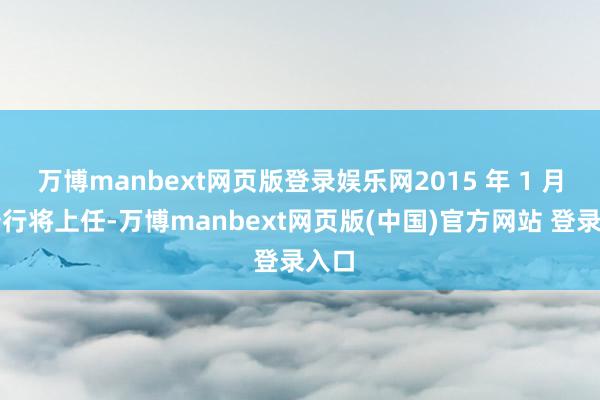 万博manbext网页版登录娱乐网2015 年 1 月川普行将上任-万博manbext网页版(中国)官方网站 登录入口