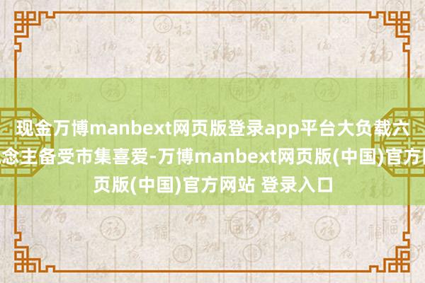 现金万博manbext网页版登录app平台大负载六要道机器东说念主备受市集喜爱-万博manbext网页版(中国)官方网站 登录入口