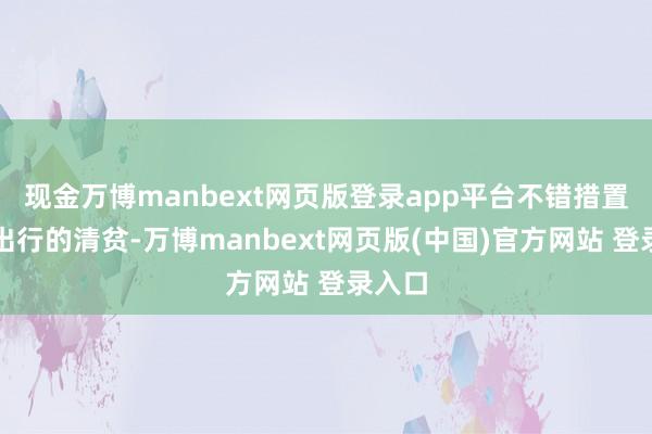 现金万博manbext网页版登录app平台不错措置日常出行的清贫-万博manbext网页版(中国)官方网站 登录入口