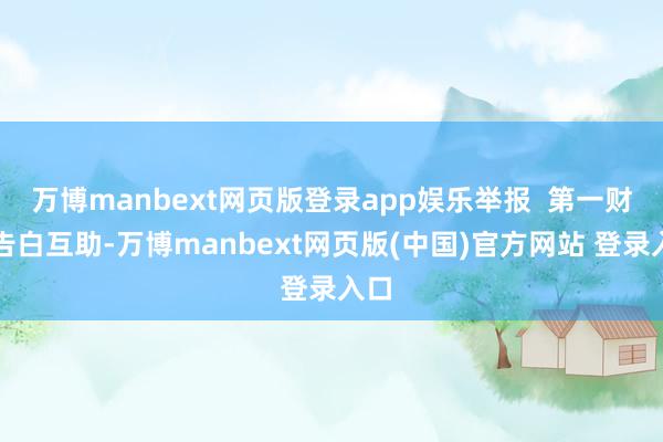 万博manbext网页版登录app娱乐举报  第一财经告白互助-万博manbext网页版(中国)官方网站 登录入口