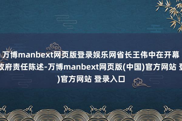 万博manbext网页版登录娱乐网省长王伟中在开幕会上作政府责任陈述-万博manbext网页版(中国)官方网站 登录入口