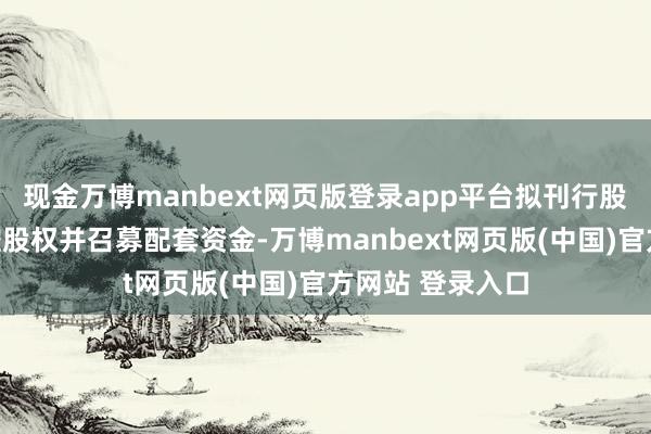现金万博manbext网页版登录app平台拟刊行股份购买宏晶微控股权并召募配套资金-万博manbext网页版(中国)官方网站 登录入口
