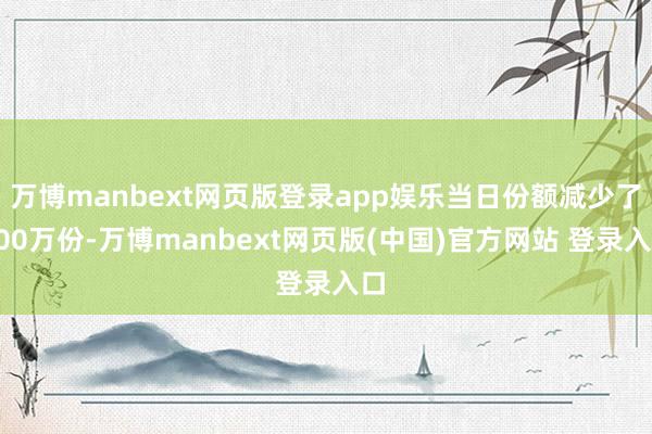 万博manbext网页版登录app娱乐当日份额减少了100万份-万博manbext网页版(中国)官方网站 登录入口