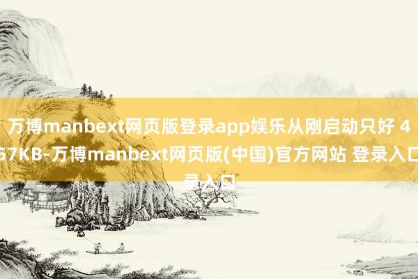 万博manbext网页版登录app娱乐从刚启动只好 457KB-万博manbext网页版(中国)官方网站 登录入口