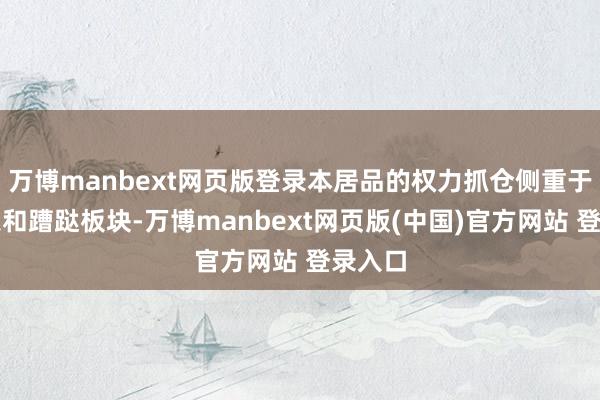 万博manbext网页版登录本居品的权力抓仓侧重于高股息和蹧跶板块-万博manbext网页版(中国)官方网站 登录入口