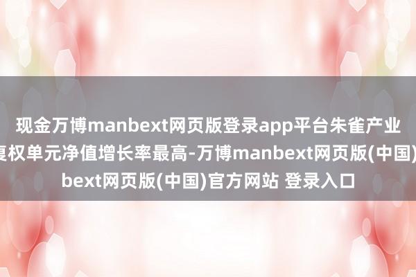 现金万博manbext网页版登录app平台朱雀产业精选混杂A近一年复权单元净值增长率最高-万博manbext网页版(中国)官方网站 登录入口