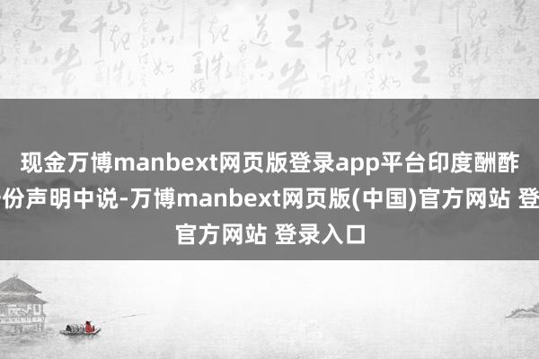 现金万博manbext网页版登录app平台印度酬酢部在一份声明中说-万博manbext网页版(中国)官方网站 登录入口