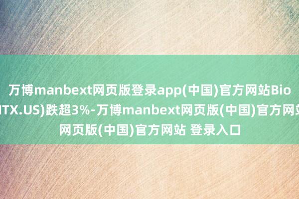万博manbext网页版登录app(中国)官方网站BioNTech(BNTX.US)跌超3%-万博manbext网页版(中国)官方网站 登录入口