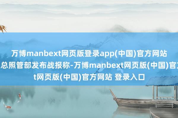 万博manbext网页版登录app(中国)官方网站乌克兰武装部队总照管部发布战报称-万博manbext网页版(中国)官方网站 登录入口