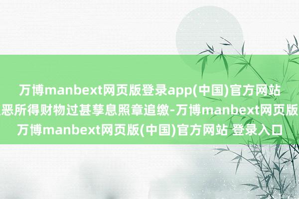 万博manbext网页版登录app(中国)官方网站对被告东说念主施长征积恶所得财物过甚孳息照章追缴-万博manbext网页版(中国)官方网站 登录入口
