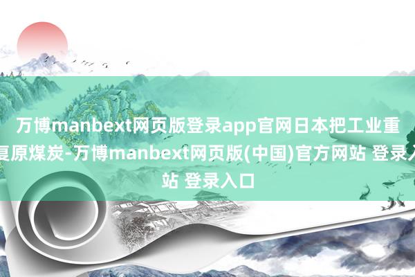 万博manbext网页版登录app官网日本把工业重心复原煤炭-万博manbext网页版(中国)官方网站 登录入口