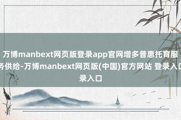 万博manbext网页版登录app官网增多普惠托育服务供给-万博manbext网页版(中国)官方网站 登录入口