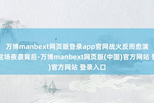 万博manbext网页版登录app官网战火反而愈演愈烈？这场夜袭背后-万博manbext网页版(中国)官方网站 登录入口