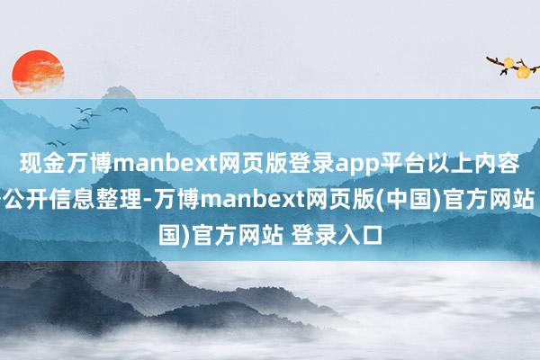现金万博manbext网页版登录app平台以上内容为本站据公开信息整理-万博manbext网页版(中国)官方网站 登录入口