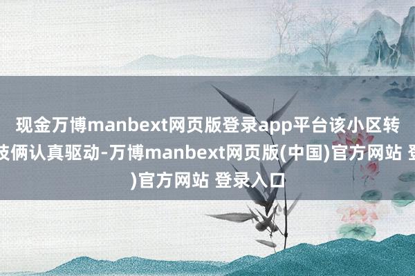 现金万博manbext网页版登录app平台该小区转换晋升技俩认真驱动-万博manbext网页版(中国)官方网站 登录入口
