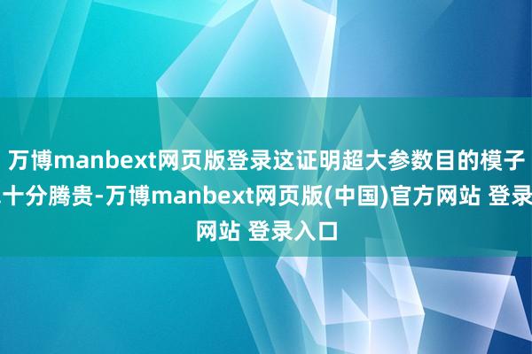 万博manbext网页版登录这证明超大参数目的模子价钱十分腾贵-万博manbext网页版(中国)官方网站 登录入口