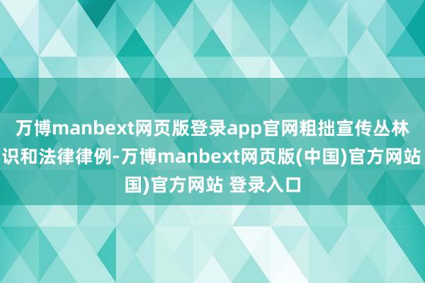 万博manbext网页版登录app官网粗拙宣传丛林防熄灭常识和法律律例-万博manbext网页版(中国)官方网站 登录入口