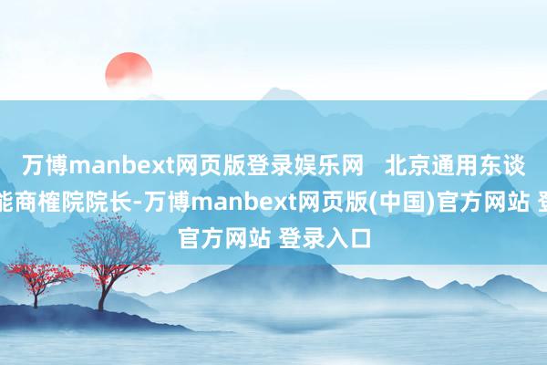 万博manbext网页版登录娱乐网   北京通用东谈主工智能商榷院院长-万博manbext网页版(中国)官方网站 登录入口