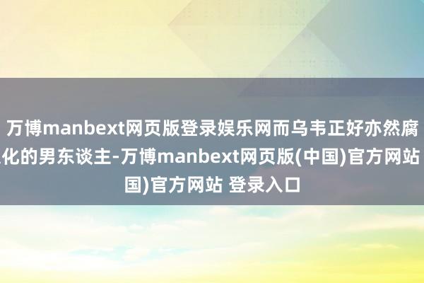 万博manbext网页版登录娱乐网而乌韦正好亦然腐烂东方文化的男东谈主-万博manbext网页版(中国)官方网站 登录入口