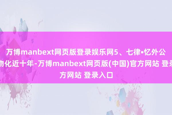 万博manbext网页版登录娱乐网5、七律•忆外公外公物化近十年-万博manbext网页版(中国)官方网站 登录入口