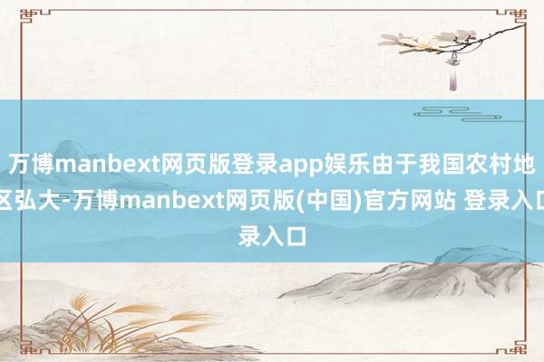 万博manbext网页版登录app娱乐由于我国农村地区弘大-万博manbext网页版(中国)官方网站 登录入口
