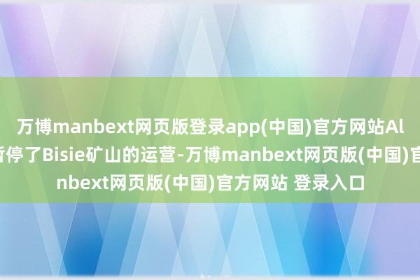 万博manbext网页版登录app(中国)官方网站Alphamin于上月暂停了Bisie矿山的运营-万博manbext网页版(中国)官方网站 登录入口