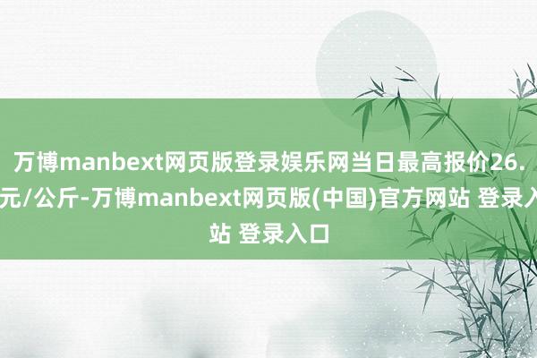 万博manbext网页版登录娱乐网当日最高报价26.00元/公斤-万博manbext网页版(中国)官方网站 登录入口