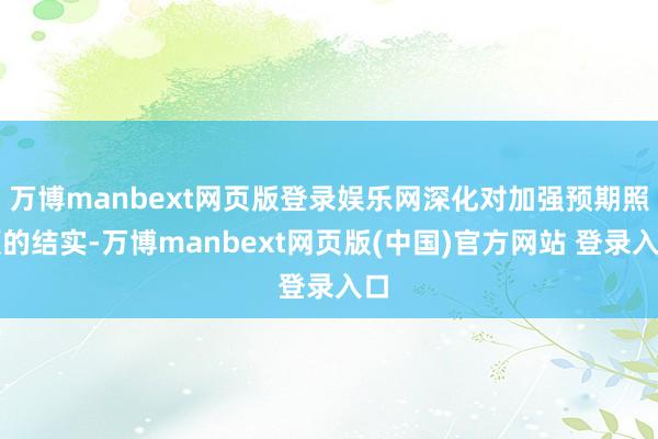 万博manbext网页版登录娱乐网深化对加强预期照顾的结实-万博manbext网页版(中国)官方网站 登录入口