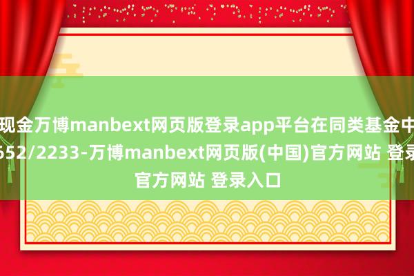 现金万博manbext网页版登录app平台在同类基金中名次652/2233-万博manbext网页版(中国)官方网站 登录入口