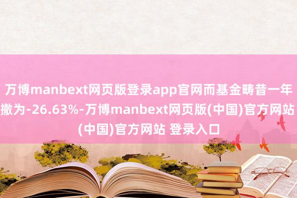 万博manbext网页版登录app官网而基金畴昔一年的最大回撤为-26.63%-万博manbext网页版(中国)官方网站 登录入口