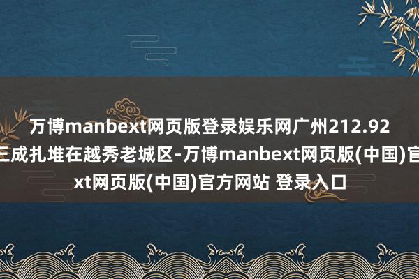 万博manbext网页版登录娱乐网广州212.92万银发族中有近三成扎堆在越秀老城区-万博manbext网页版(中国)官方网站 登录入口
