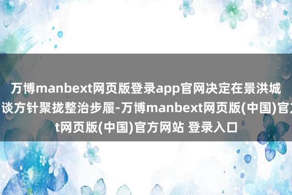 万博manbext网页版登录app官网决定在景洪城区限制内开展占谈方针聚拢整治步履-万博manbext网页版(中国)官方网站 登录入口