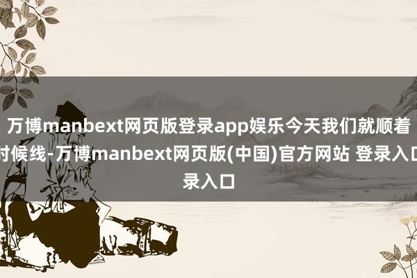 万博manbext网页版登录app娱乐今天我们就顺着时候线-万博manbext网页版(中国)官方网站 登录入口