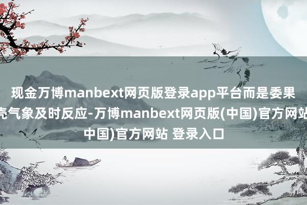 现金万博manbext网页版登录app平台而是委果基于你躯壳气象及时反应-万博manbext网页版(中国)官方网站 登录入口