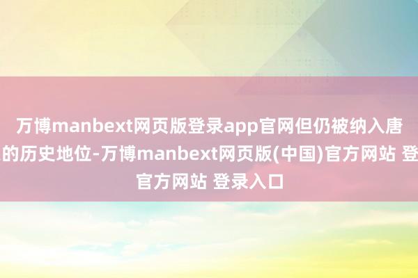 万博manbext网页版登录app官网但仍被纳入唐朝正宗的历史地位-万博manbext网页版(中国)官方网站 登录入口