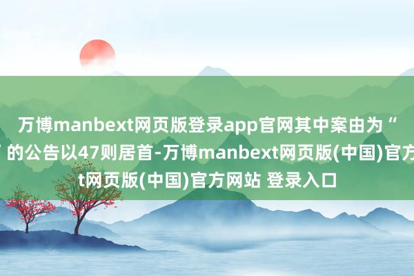 万博manbext网页版登录app官网其中案由为“生意契约纠纷”的公告以47则居首-万博manbext网页版(中国)官方网站 登录入口