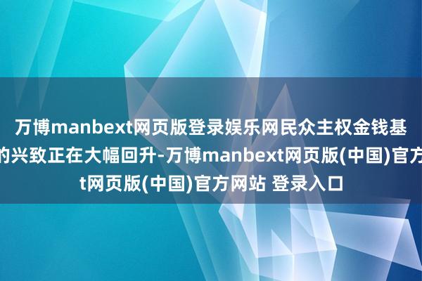 万博manbext网页版登录娱乐网民众主权金钱基金对中国资产的兴致正在大幅回升-万博manbext网页版(中国)官方网站 登录入口