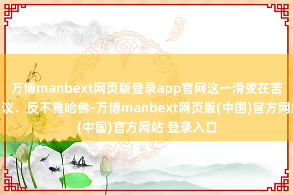 万博manbext网页版登录app官网这一滑变在苦求圈激勉热议.反不雅哈佛-万博manbext网页版(中国)官方网站 登录入口