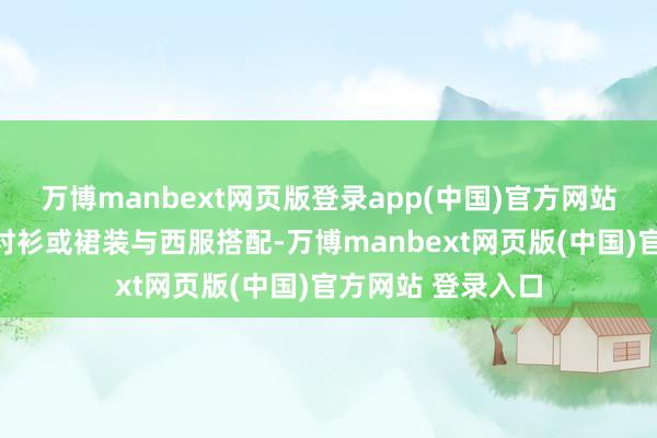 万博manbext网页版登录app(中国)官方网站不妨尝试将印花衬衫或裙装与西服搭配-万博manbext网页版(中国)官方网站 登录入口