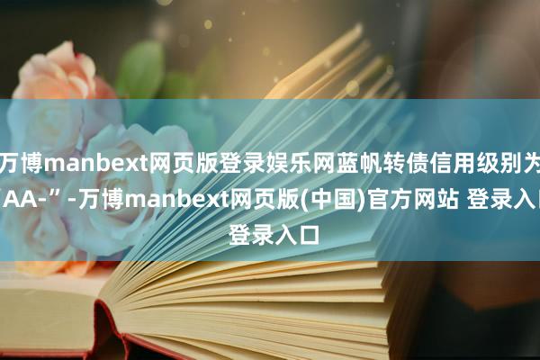 万博manbext网页版登录娱乐网蓝帆转债信用级别为“AA-”-万博manbext网页版(中国)官方网站 登录入口
