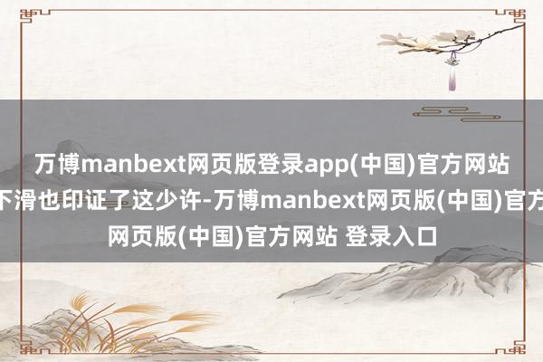 万博manbext网页版登录app(中国)官方网站毛利率的渺小下滑也印证了这少许-万博manbext网页版(中国)官方网站 登录入口