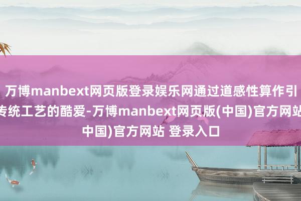 万博manbext网页版登录娱乐网通过道感性算作引发儿童对传统工艺的酷爱-万博manbext网页版(中国)官方网站 登录入口