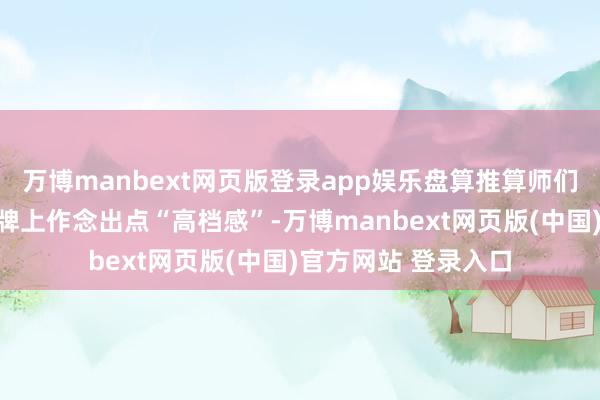 万博manbext网页版登录app娱乐盘算推算师们想在这块小小的标牌上作念出点“高档感”-万博manbext网页版(中国)官方网站 登录入口