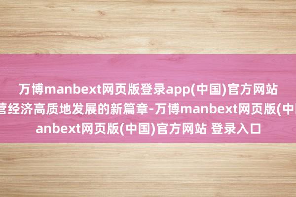 万博manbext网页版登录app(中国)官方网站开启了以法治护航民营经济高质地发展的新篇章-万博manbext网页版(中国)官方网站 登录入口