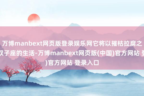 万博manbext网页版登录娱乐网它将以摧枯拉腐之势横扫双子座的生活-万博manbext网页版(中国)官方网站 登录入口