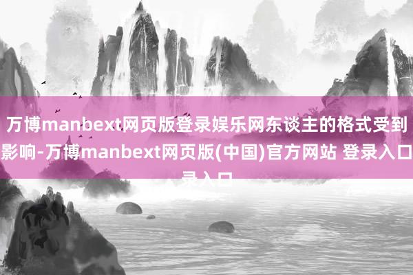 万博manbext网页版登录娱乐网东谈主的格式受到影响-万博manbext网页版(中国)官方网站 登录入口