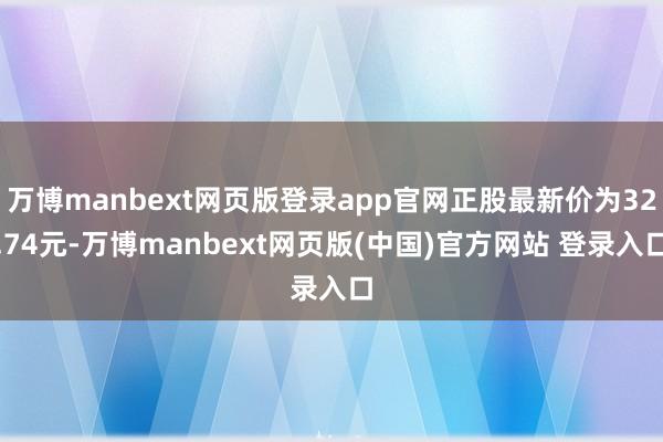 万博manbext网页版登录app官网正股最新价为32.74元-万博manbext网页版(中国)官方网站 登录入口