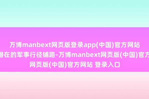 万博manbext网页版登录app(中国)官方网站乌方可能在为潜在的军事行径铺路-万博manbext网页版(中国)官方网站 登录入口
