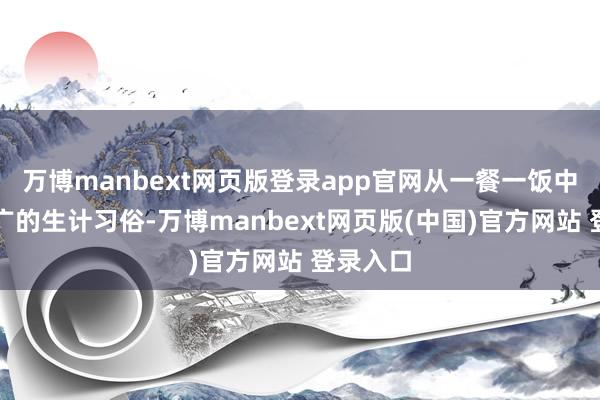 万博manbext网页版登录app官网从一餐一饭中感受老广的生计习俗-万博manbext网页版(中国)官方网站 登录入口