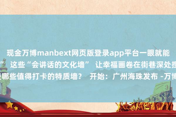 现金万博manbext网页版登录app平台一眼就能认出“这即是咱们的街谈”  这些“会讲话的文化墙”  让幸福画卷在街巷深处捏续延展  你还知谈哪些值得打卡的特质墙？  开始：广州海珠发布 -万博manbext网页版(中国)官方网站 登录入口